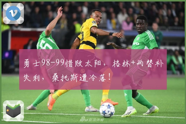 勇士98-99惜败太阳，格林+两替补失利，桑托斯遭冷落！