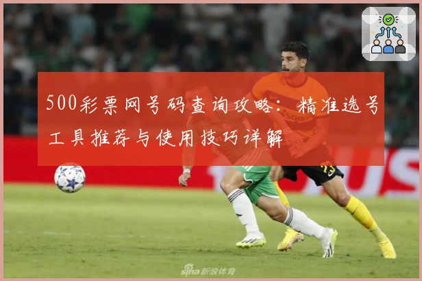 500彩票网号码查询攻略：精准选号工具推荐与使用技巧详解