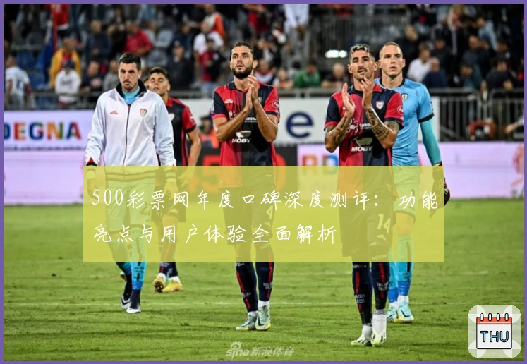 500彩票网年度口碑深度测评：功能亮点与用户体验全面解析