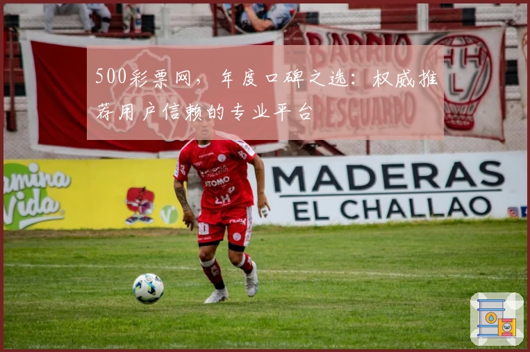 500彩票网,年度口碑之选:权威推荐用户信赖的专业平台