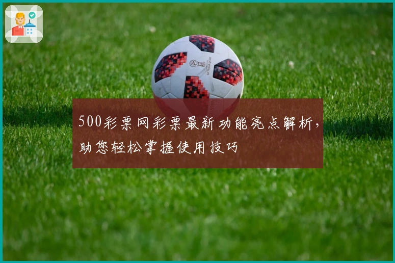 500彩票网彩票最新功能亮点解析,助您轻松掌握使用技巧