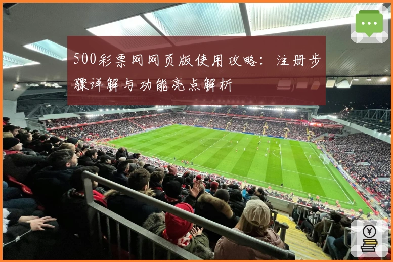 500彩票网网页版使用攻略：注册步骤详解与功能亮点解析
