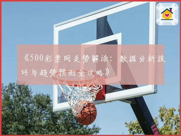 《500彩票网走势解读：数据分析技巧与趋势预测全攻略》