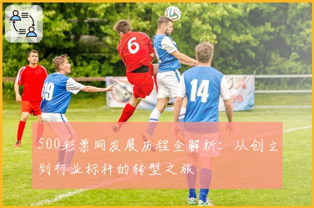 500彩票网发展历程全解析：从创立到行业标杆的转型之旅