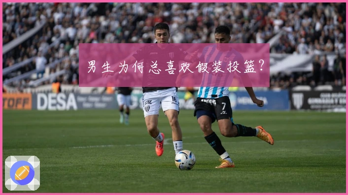 男生为何总喜欢假装投篮？