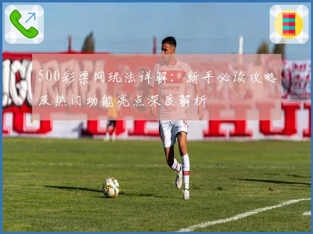 500彩票网玩法详解:新手必读攻略及热门功能亮点深度解析