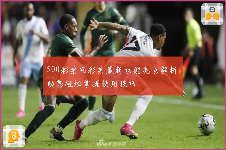 500彩票网彩票最新功能亮点解析，助您轻松掌握使用技巧