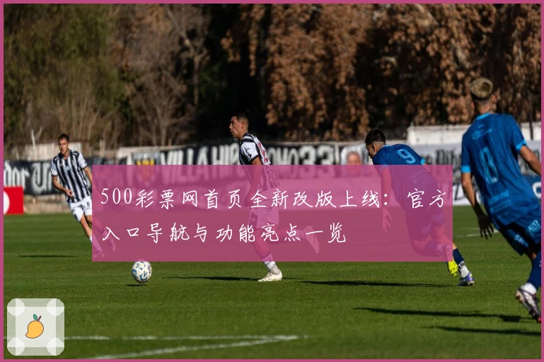 500彩票网首页全新改版上线：官方入口导航与功能亮点一览