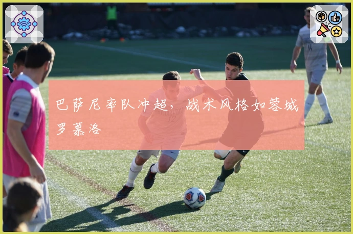 巴萨尼率队冲超，战术风格如蓉城罗慕洛