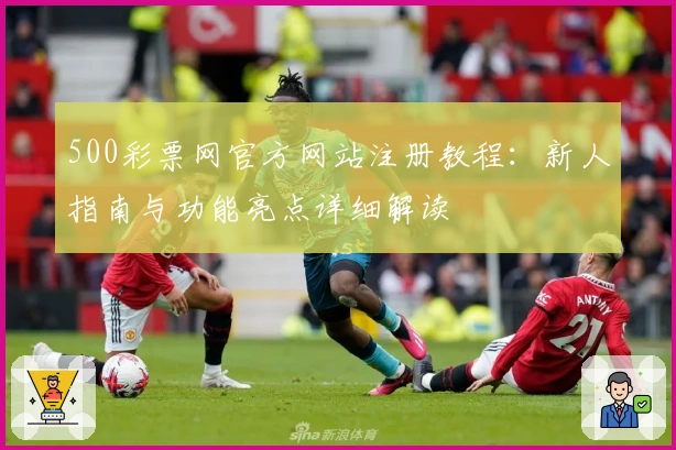 500彩票网官方网站注册教程：新人指南与功能亮点详细解读