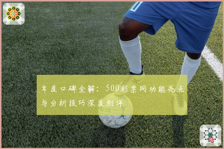 年度口碑全解：500彩票网功能亮点与分析技巧深度测评