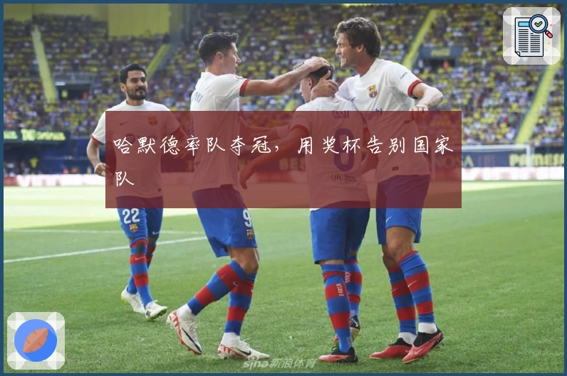 哈默德率队夺冠，用奖杯告别国家队