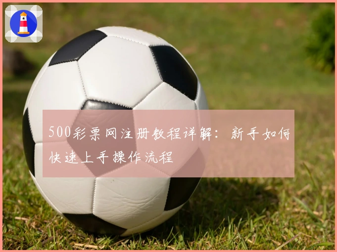 500彩票网注册教程详解：新手如何快速上手操作流程