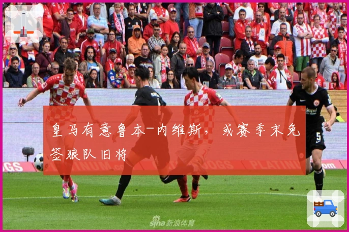 皇马有意鲁本-内维斯，或赛季末免签狼队旧将