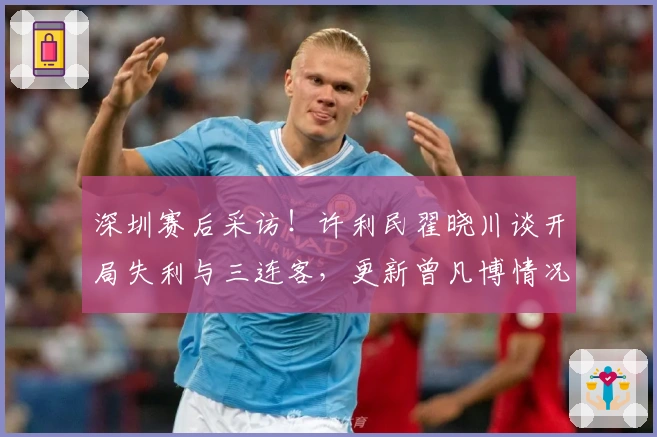 深圳赛后采访！许利民翟晓川谈开局失利与三连客，更新曾凡博情况